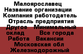 Малоярославец › Название организации ­ Компания-работодатель › Отрасль предприятия ­ Другое › Минимальный оклад ­ 1 - Все города Работа » Вакансии   . Московская обл.,Железнодорожный г.